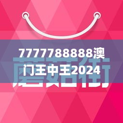 7777788888澳门王中王2024年,满足解答解释落实_视频版14.58.90